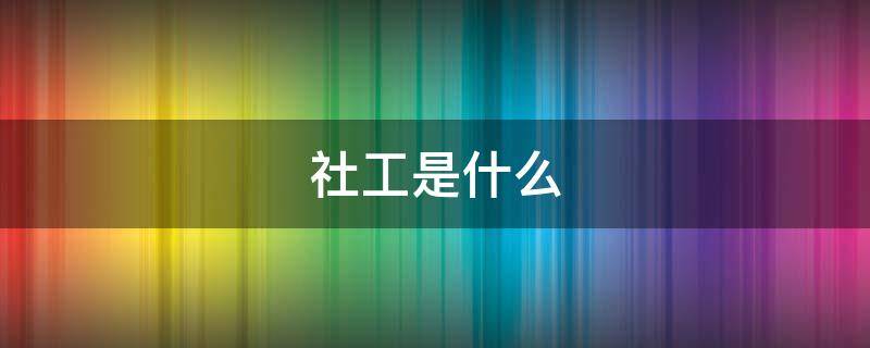 社工是什么 社工是什么意思