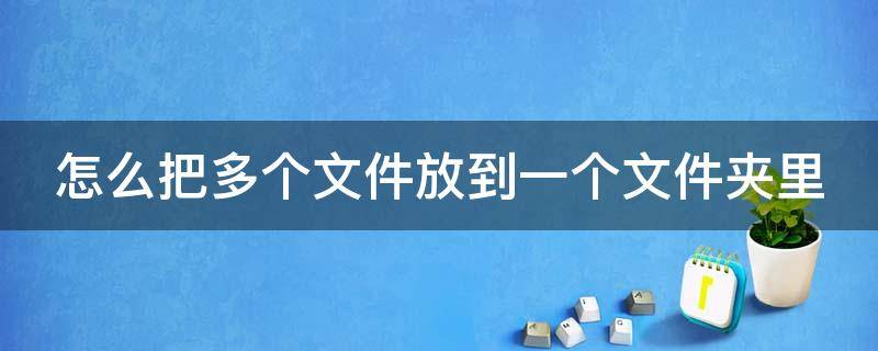 怎么把多个文件放到一个文件夹里 怎么把多个文件放到一个文件夹里面