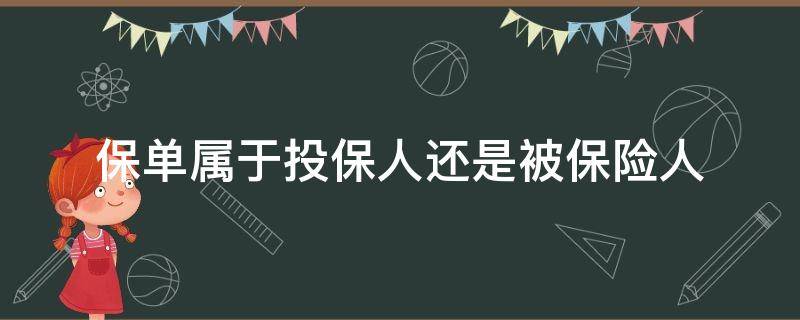 保单属于投保人还是被保险人（投保单的保险人和被保险人）