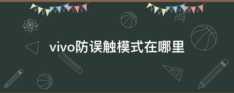 vivo防误触模式在哪里 vivo防误触模式在哪里关闭