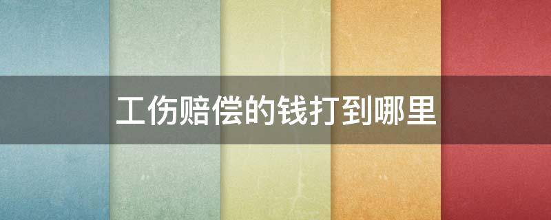 工伤赔偿的钱打到哪里（工伤赔偿的钱是打到哪里）