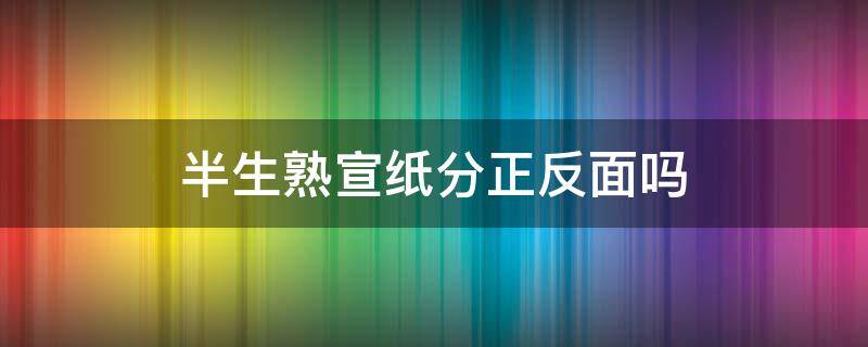 半生熟宣纸分正反面吗 熟宣纸怎么分正反面