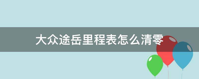 大众途岳里程表怎么清零 大众途岳小计里程怎么清零