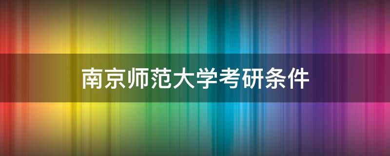 南京师范大学考研条件 南京师范大学考研要求