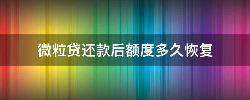 微粒贷还款后额度多久恢复 微粒贷还完款后多久恢复额度?