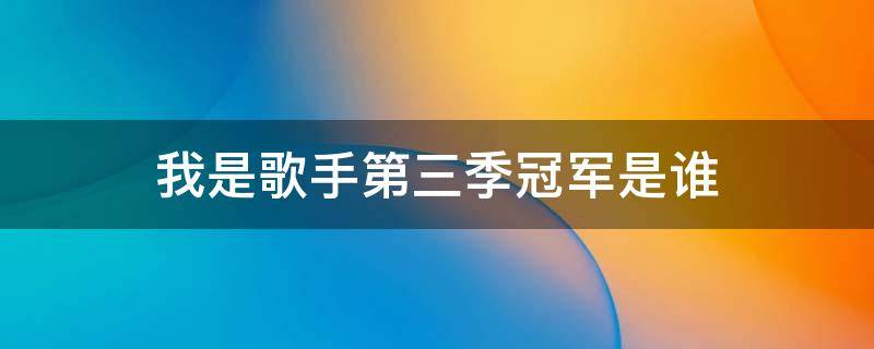 我是歌手第三季冠军是谁 我是歌手3 谁是冠军