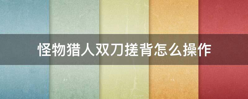 怪物猎人双刀搓背怎么操作 怪物猎人双刀平地搓背技巧