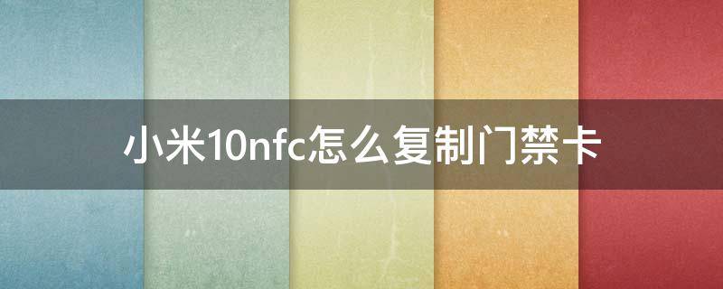 小米10nfc怎么复制门禁卡（小米10nfc怎么复制门禁卡视频）