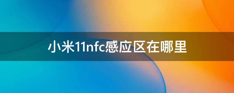 小米11nfc感应区在哪里 小米10nfc感应器位置图