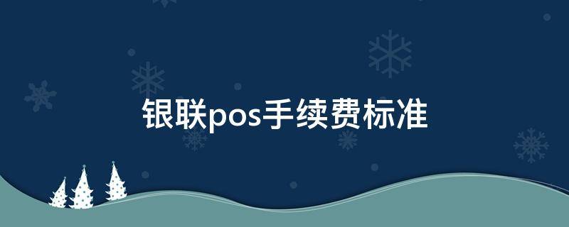 银联pos手续费标准 银联pos手续费标准信用卡