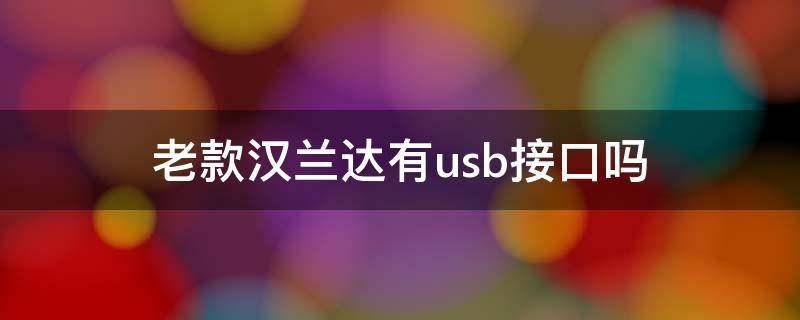 老款汉兰达有usb接口吗 汉兰达 usb