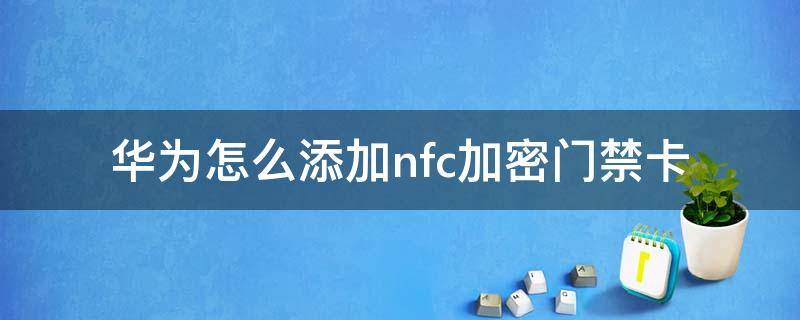 华为怎么添加nfc加密门禁卡 华为nfc怎么绑定加密门禁卡