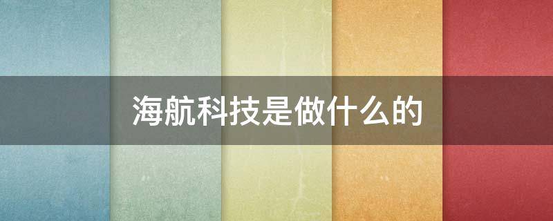 海航科技是做什么的 海航科技是做什么的体育股龙头