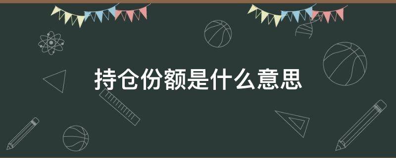 持仓份额是什么意思（持仓份额有什么用）