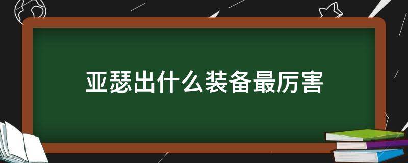 亚瑟出什么装备最厉害（亚瑟要出什么装备比较厉害）