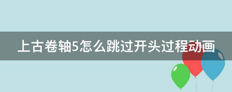 上古卷轴5怎么跳过开头过程动画 上古卷轴5跳过开头动画指令