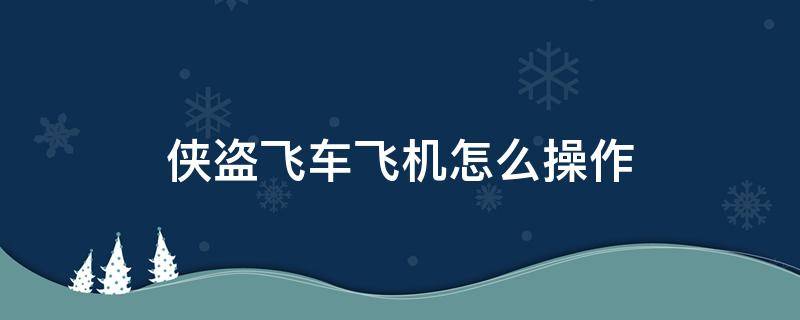 侠盗飞车飞机怎么操作（侠盗飞车飞机怎么操作笔记本）