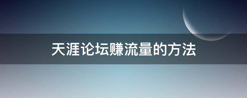 天涯论坛赚流量的方法 天涯论坛怎么盈利