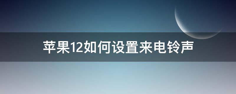 苹果12如何设置来电铃声（苹果12如何设置来电铃声大小）