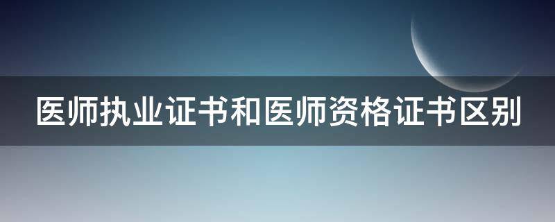 医师执业证书和医师资格证书区别 医师执业证书和医师资格证书区别是什么