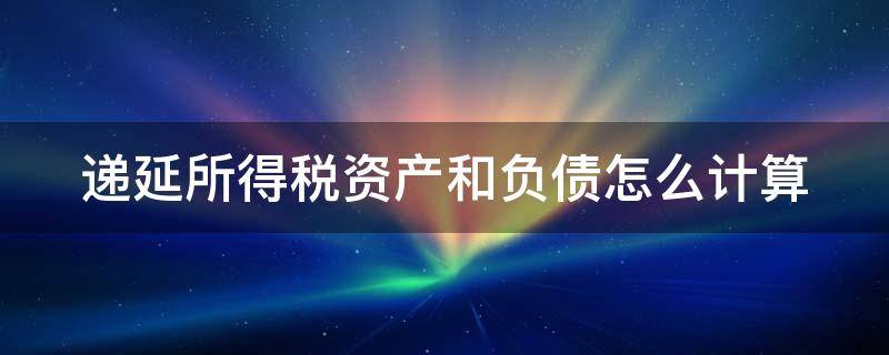 递延所得税资产和负债怎么计算 递延所得税资产和负债怎么计算所得税费用