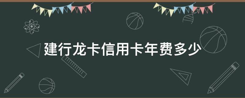 建行龙卡信用卡年费多少 建行信用卡年费是多少钱