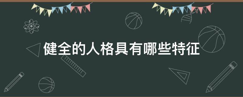 健全的人格具有哪些特征（何谓健全人格?健全人格具有哪些特点?）