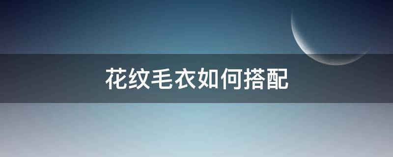 花纹毛衣如何搭配（花色毛衣怎么搭配）