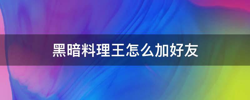 黑暗料理王怎么加好友 黑暗料理王你好可以帮帮我吗