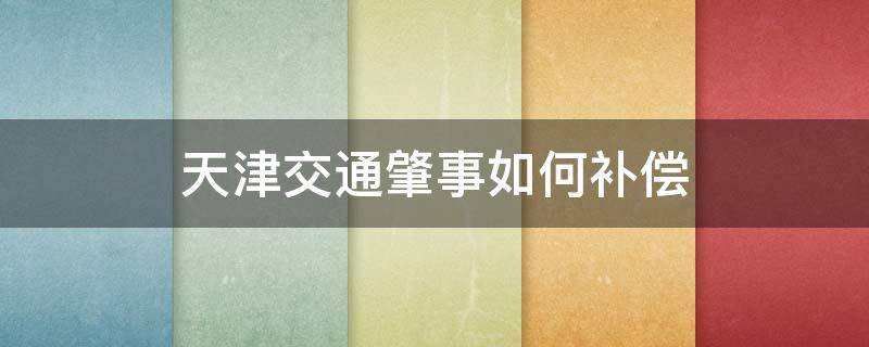 天津交通肇事如何补偿（天津市交通事故赔偿标准）