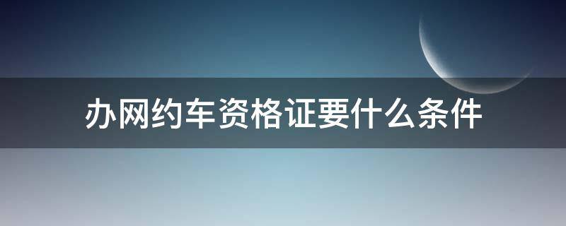 办网约车资格证要什么条件 网约车一定要办理网约车资格证吗?