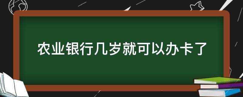 农业银行几岁就可以办卡了（农业银行几岁能办卡）