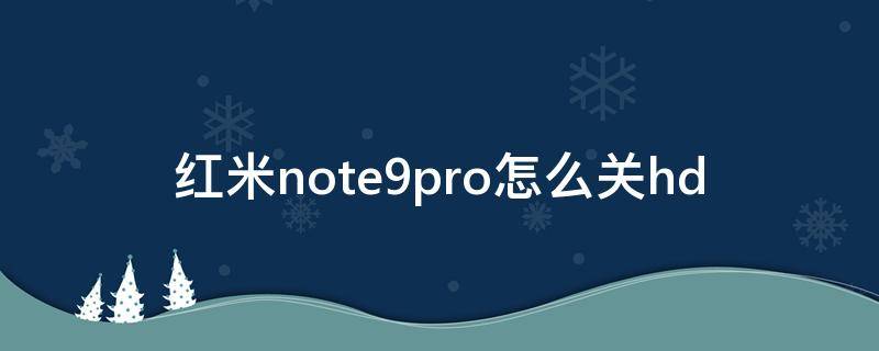 红米note9pro怎么关hd（红米note9pro怎么关闭hd）