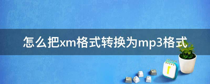 怎么把xm格式转换为mp3格式 如何把xm格式转换成mp3格式