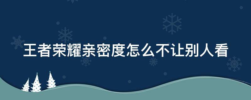 王者荣耀亲密度怎么不让别人看 王者荣耀亲密度怎么不让别人看得到