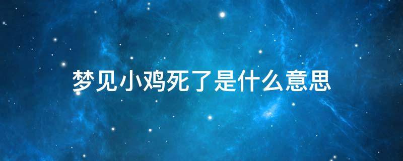 梦见小鸡死了是什么意思 做梦梦见小鸡死了是什么意思