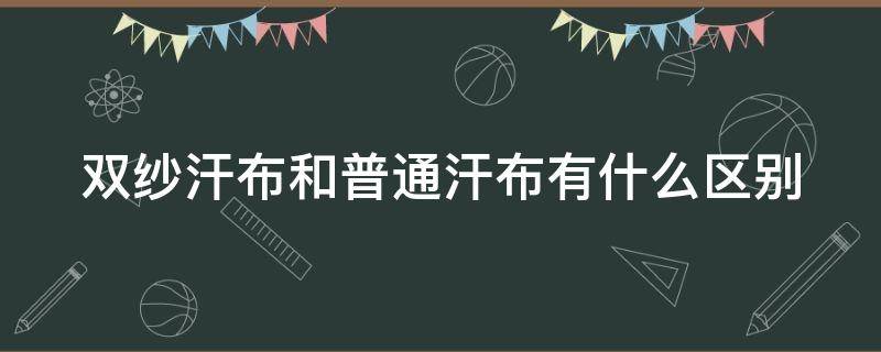 双纱汗布和普通汗布有什么区别 单纱汗布