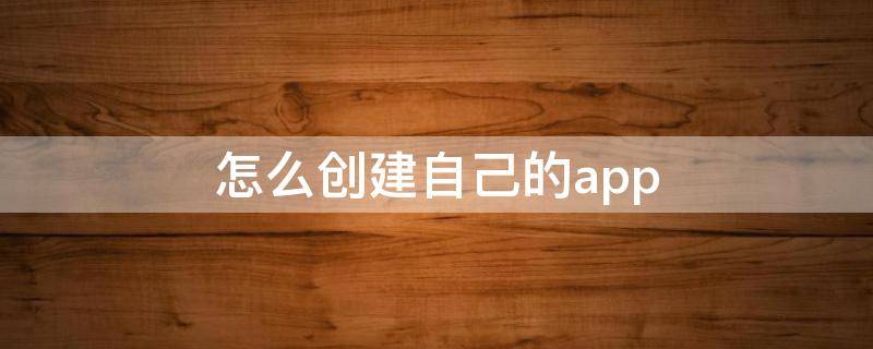 怎么创建自己的app（怎么创建自己的app账号）