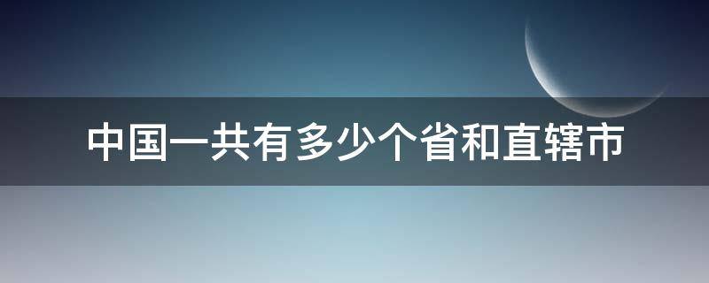 中国一共有多少个省和直辖市（中国总共有多少个省和直辖市）