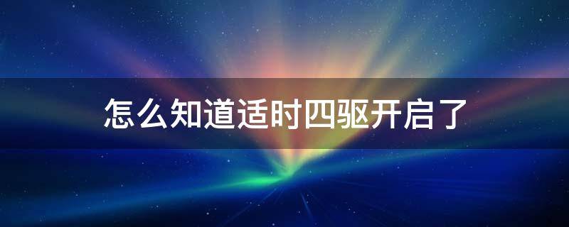 怎么知道适时四驱开启了 适时四驱如何开启