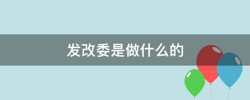 发改委是做什么的 发改委是做什么的,属性是什么