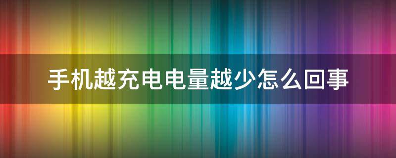 手机越充电电量越少怎么回事 手机越充电量越少是怎么回事