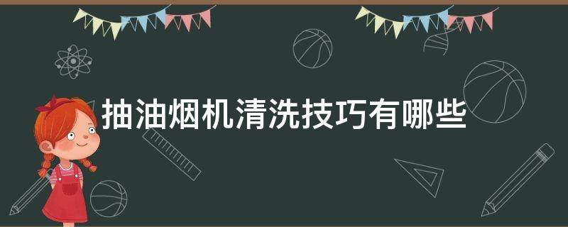 抽油烟机清洗技巧有哪些 抽油烟机应该怎样清洗