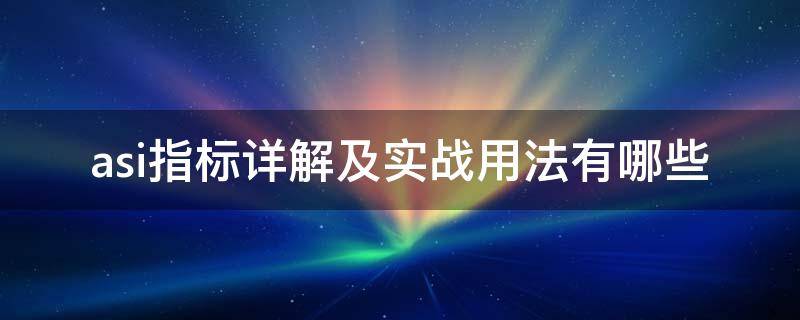 asi指标详解及实战用法有哪些（asi指标参数设置技巧）