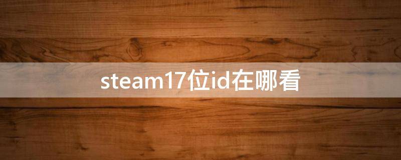 steam17位id在哪看（steam16位id怎么看）
