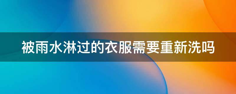 被雨水淋过的衣服需要重新洗吗 被雨水淋过的衣服需要重新洗吗小雨