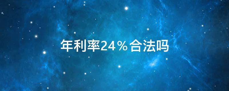 年利率24％合法吗（民间借贷年利率24%合法吗）