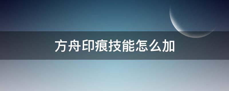 方舟印痕技能怎么加（方舟印痕技能怎么加点）