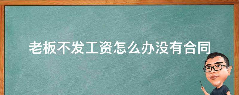 老板不发工资怎么办没有合同（老板不发工资怎么办没签合同）