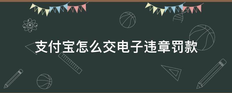 支付宝怎么交电子违章罚款（支付宝如何处理电子违章罚款）